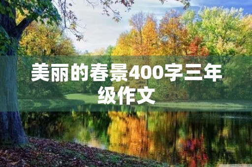美丽的春景400字三年级作文 美丽的春景400字三年级作文