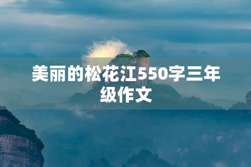 美丽的松花江550字三年级作文 美丽的松花江550字三年级作文