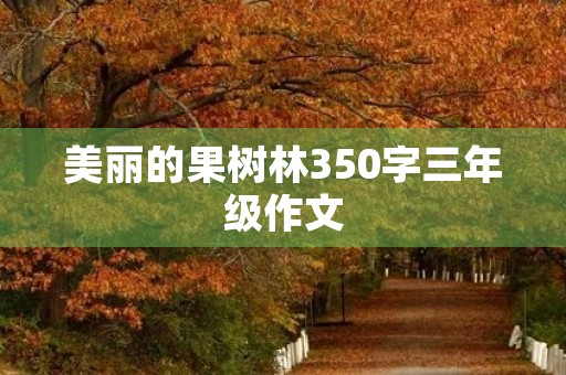 美丽的果树林350字三年级作文 美丽的果树林350字三年级作文