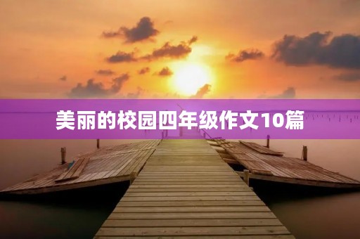 美丽的校园四年级作文10篇 美丽的校园四年级作文10篇
