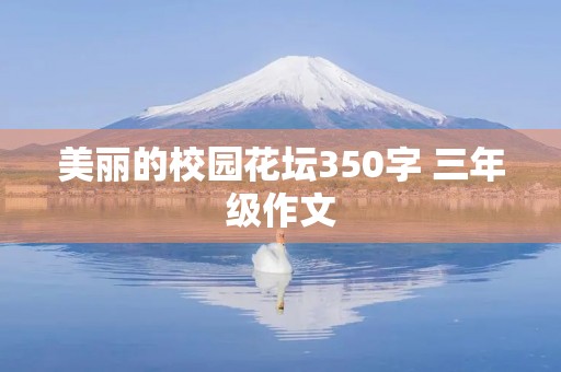 美丽的校园花坛350字 三年级作文 美丽的校园花坛350字 三年级作文