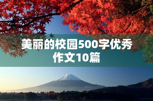 美丽的校园500字优秀作文10篇 美丽的校园500字优秀作文10篇