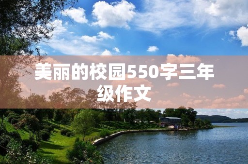 美丽的校园550字三年级作文 美丽的校园550字三年级作文
