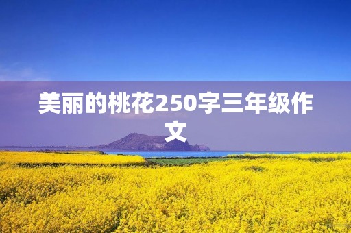 美丽的桃花250字三年级作文 美丽的桃花250字三年级作文