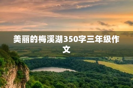 美丽的梅溪湖350字三年级作文 美丽的梅溪湖350字三年级作文