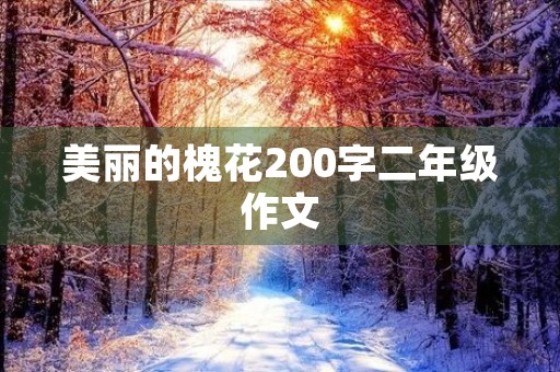 美丽的槐花200字二年级作文 美丽的槐花200字二年级作文