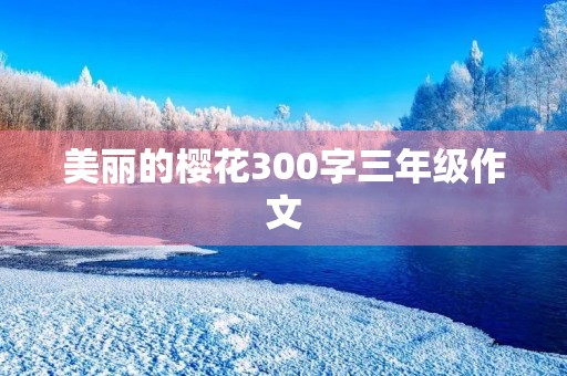 美丽的樱花300字三年级作文