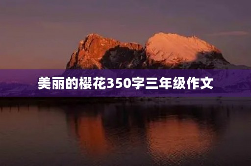 美丽的樱花350字三年级作文 美丽的樱花350字三年级作文