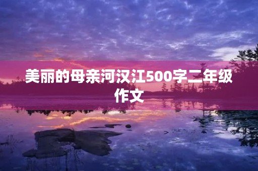 美丽的母亲河汉江500字二年级作文