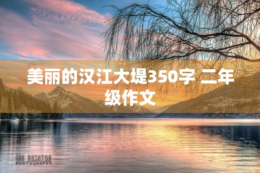 美丽的汉江大堤350字 二年级作文 美丽的汉江大堤350字 二年级作文