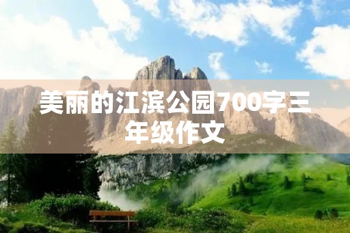 美丽的江滨公园700字三年级作文 美丽的江滨公园700字三年级作文