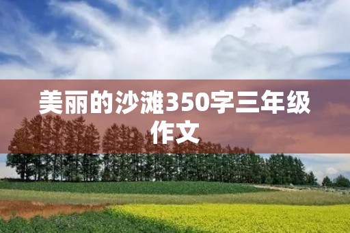 美丽的沙滩350字三年级作文 美丽的沙滩350字三年级作文