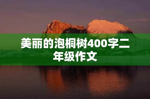 美丽的泡桐树400字二年级作文 美丽的泡桐树400字二年级作文