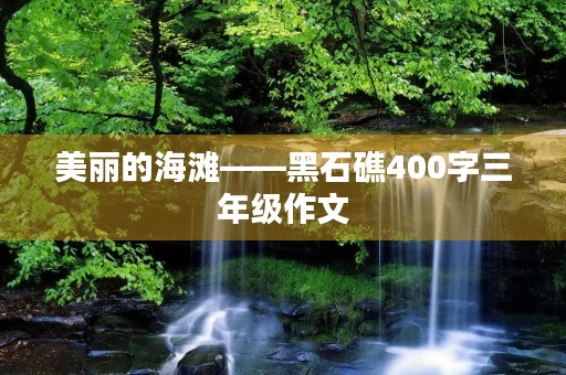 美丽的海滩——黑石礁400字三年级作文 美丽的海滩——黑石礁400字三年级作文
