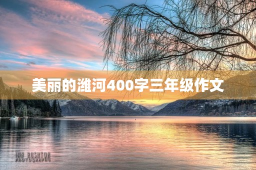 美丽的潍河400字三年级作文 美丽的潍河400字三年级作文