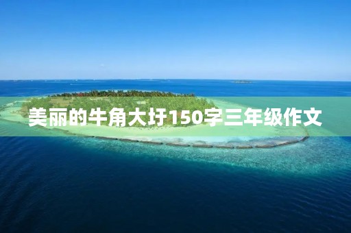 美丽的牛角大圩150字三年级作文