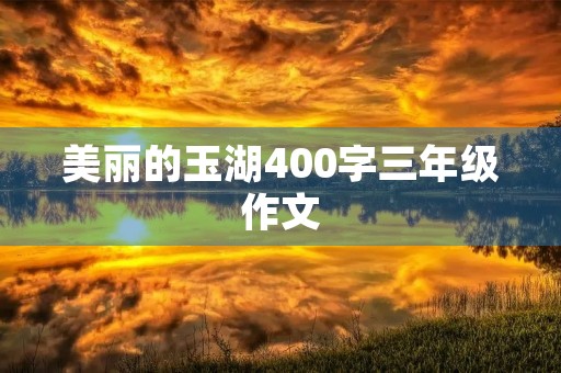 美丽的玉湖400字三年级作文