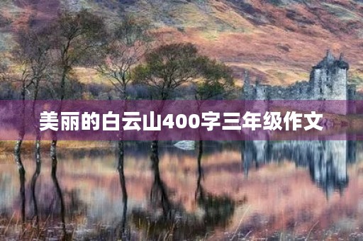 美丽的白云山400字三年级作文 美丽的白云山400字三年级作文