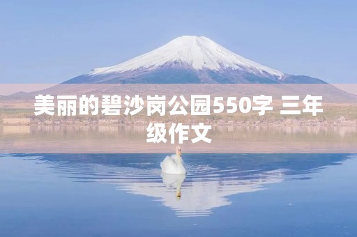 美丽的碧沙岗公园550字 三年级作文 美丽的碧沙岗公园550字 三年级作文