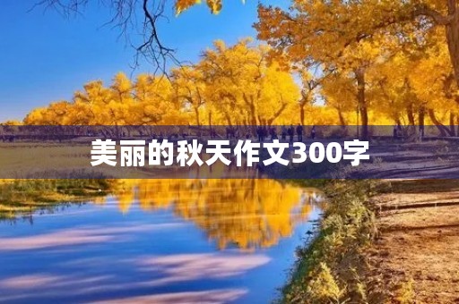 美丽的秋天作文300字 美丽的秋天作文300字