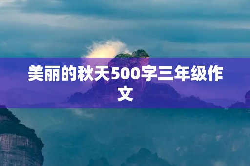 美丽的秋天500字三年级作文 美丽的秋天500字三年级作文