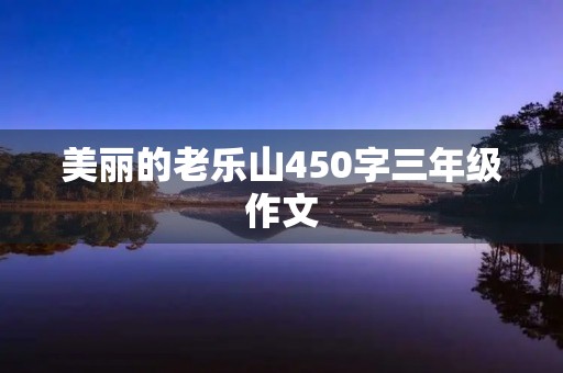 美丽的老乐山450字三年级作文 美丽的老乐山450字三年级作文