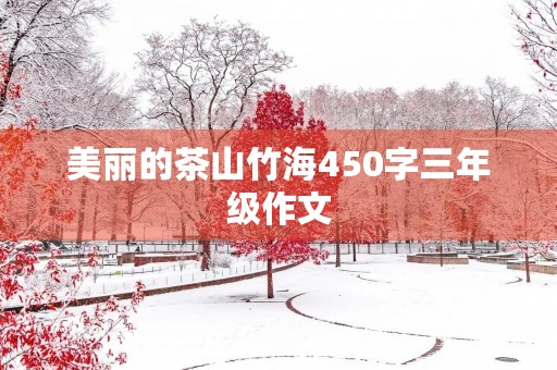 美丽的茶山竹海450字三年级作文 美丽的茶山竹海450字三年级作文