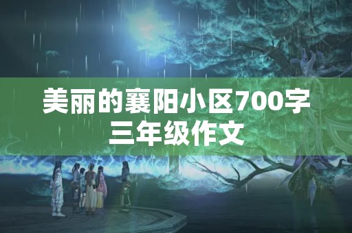 美丽的襄阳小区700字三年级作文