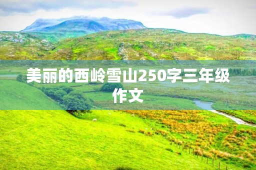 美丽的西岭雪山250字三年级作文