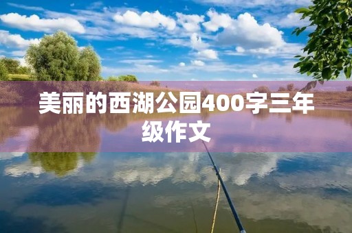 美丽的西湖公园400字三年级作文