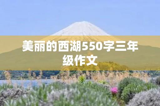美丽的西湖550字三年级作文