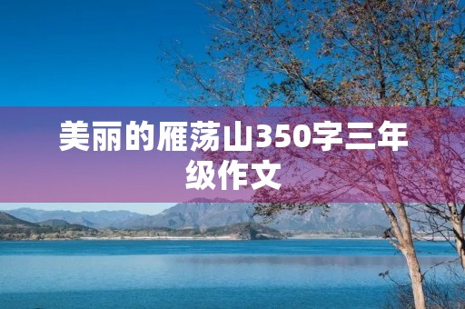 美丽的雁荡山350字三年级作文