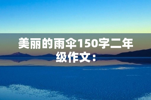 美丽的雨伞150字二年级作文: 美丽的雨伞150字二年级作文: