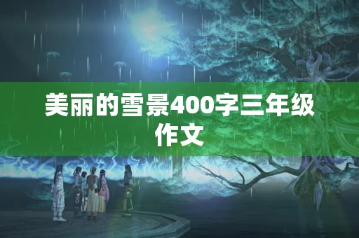美丽的雪景400字三年级作文