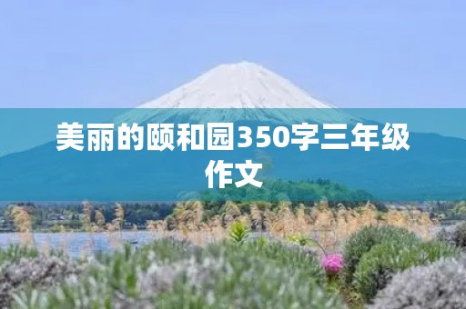 美丽的颐和园350字三年级作文