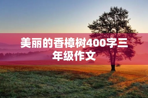 美丽的香樟树400字三年级作文