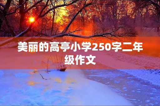 美丽的高亭小学250字二年级作文 美丽的高亭小学250字二年级作文