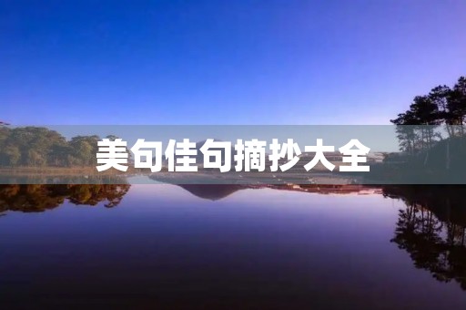 美句佳句摘抄大全,美句佳段摘抄 美句佳句摘抄大全,美句佳段摘抄