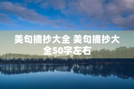 美句摘抄大全 美句摘抄大全50字左右 美句摘抄大全 美句摘抄大全50字左右