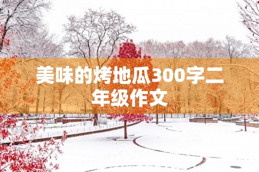 美味的烤地瓜300字二年级作文