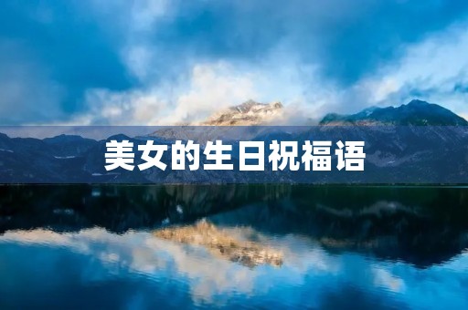 美女的生日祝福语,女神生日快乐经典短句