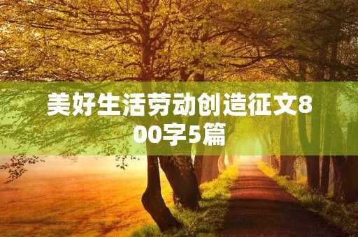 美好生活劳动创造征文800字5篇