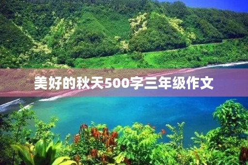 美好的秋天500字三年级作文 美好的秋天500字三年级作文