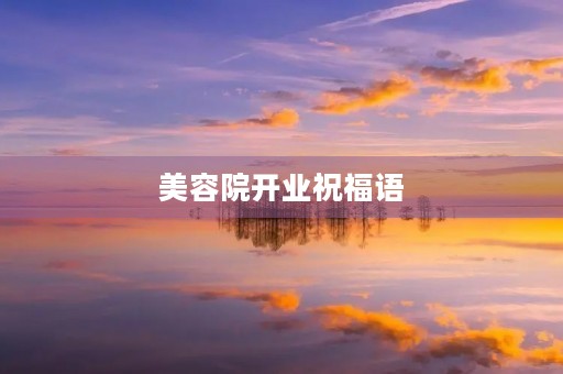 美容院开业祝福语(顾客赞美美容院感言)
