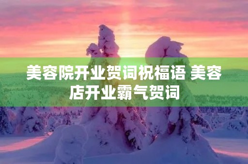 美容院开业贺词祝福语 美容店开业霸气贺词