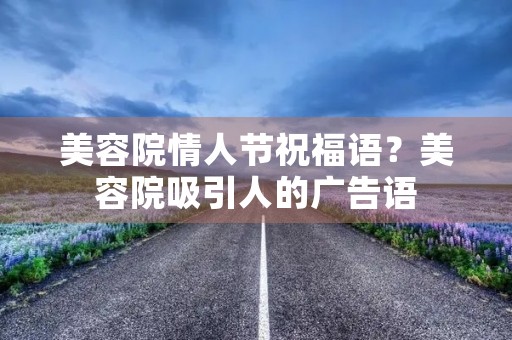 美容院情人节祝福语?美容院吸引人的广告语