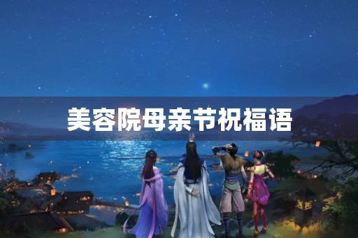 美容院母亲节祝福语(美容院吸引人的广告语)