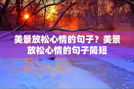 美景放松心情的句子?美景放松心情的句子简短 美景放松心情的句子?美景放松心情的句子简短