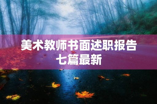 美术教师书面述职报告七篇最新 美术教师书面述职报告七篇最新