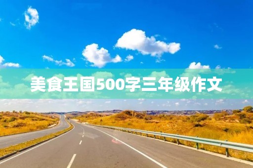 美食王国500字三年级作文 美食王国500字三年级作文